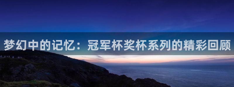 2026世预赛赛程：梦幻中的记忆：冠军杯奖杯系列的精彩回顾