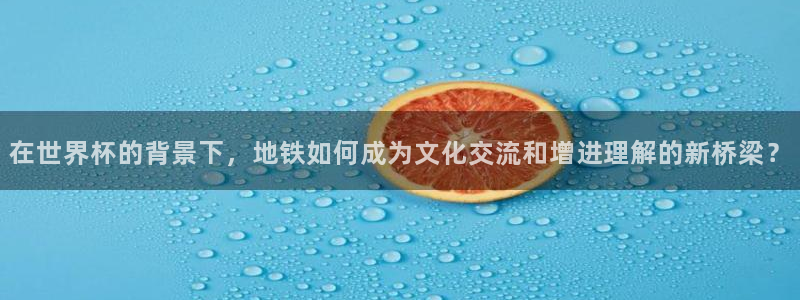 世界杯：在世界杯的背景下，地铁如何成为文化交流和增进理解的新桥梁？